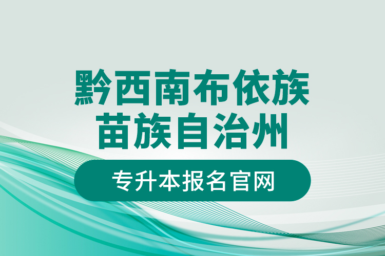 黔西南布依族苗族自治州專升本報(bào)名官網(wǎng)？