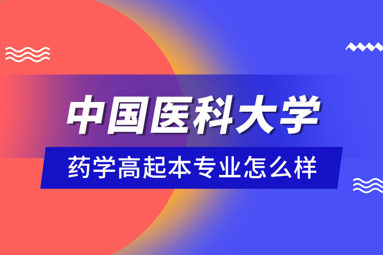 中國醫(yī)科大學藥學高起本專業(yè)怎么樣？