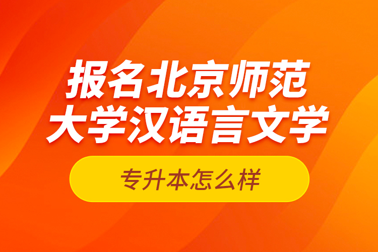 報名北京師范大學漢語言文學專升本怎么樣？