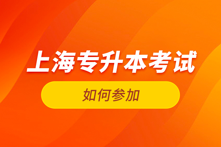 如何參加上海專升本考試？