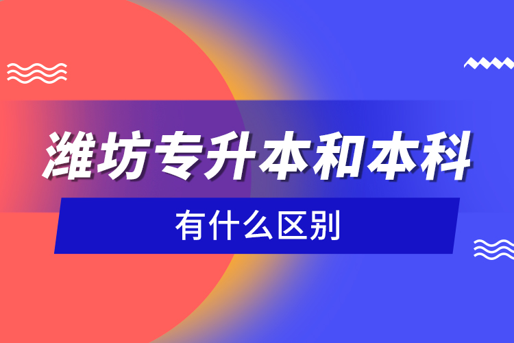 濰坊專升本和本科有什么區(qū)別？