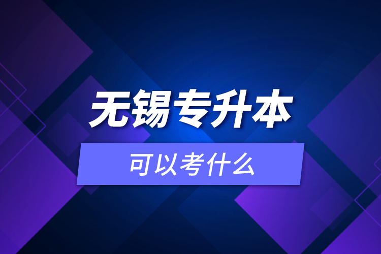 無錫專升本可以考什么？