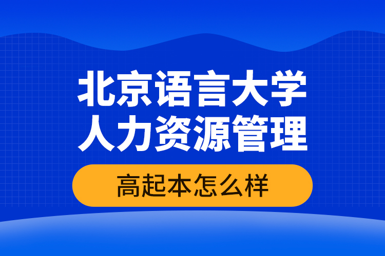 北京語言大學(xué)人力資源管理高起本怎么樣？