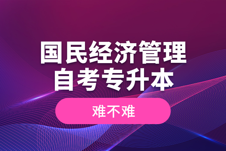 國民經濟管理自考專升本難不難？