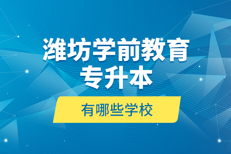 濰坊學前教育專升本有哪些學校？