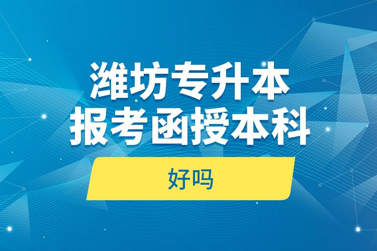 濰坊專升本報(bào)考函授本科好嗎？