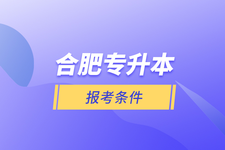 合肥專升本報(bào)考條件？