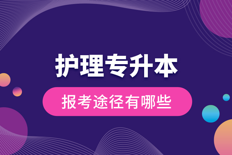 護理專升本的報考途徑有哪些？