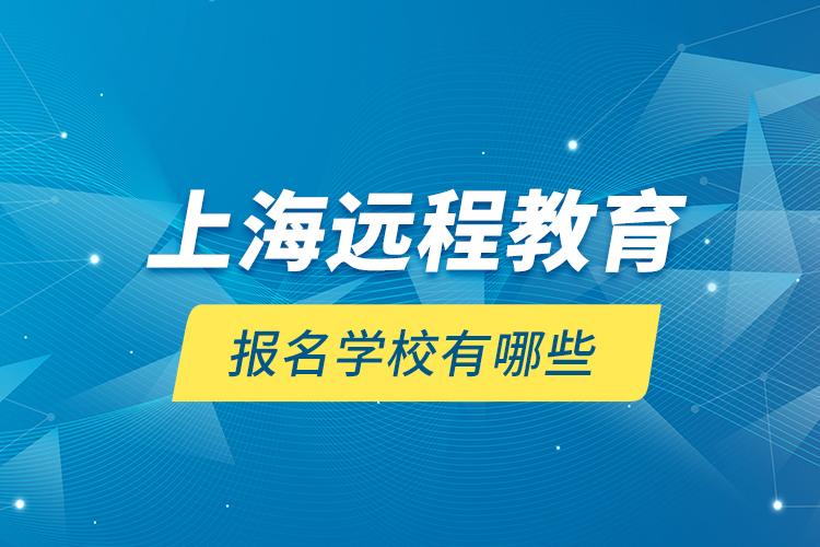 上海遠程教育報名學(xué)校有哪些？