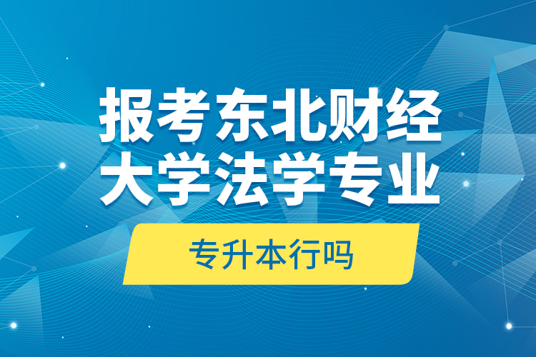 報(bào)考東北財(cái)經(jīng)大學(xué)法學(xué)專業(yè)專升本行嗎？