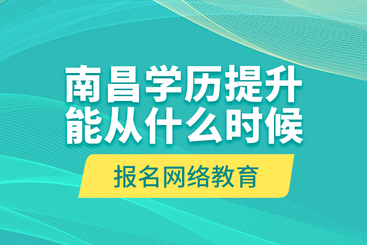 南昌學歷提升能從什么時候報名網(wǎng)絡(luò)教育？