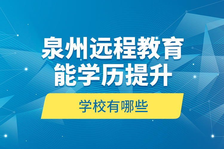 泉州遠(yuǎn)程教育能學(xué)歷提升的學(xué)校有哪些？