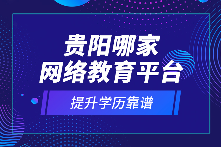 貴陽哪家網(wǎng)絡(luò)教育平臺提升學(xué)歷靠譜？