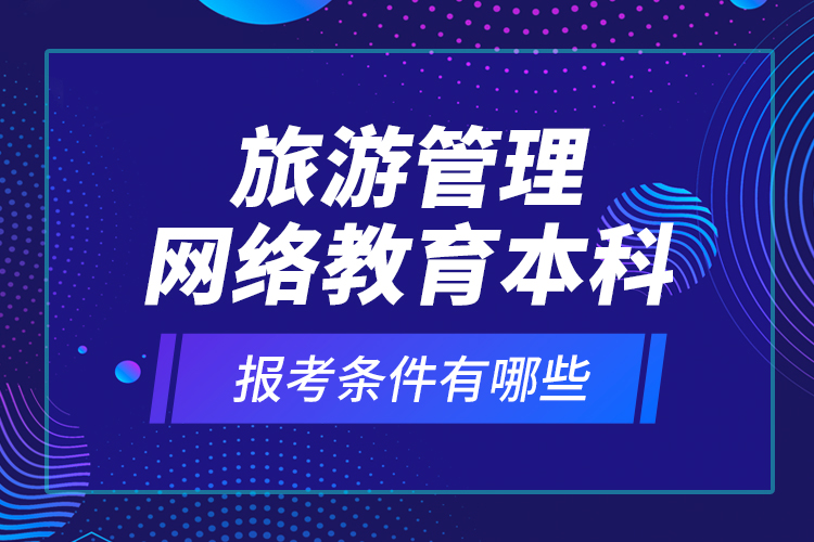 旅游管理網(wǎng)絡(luò)教育本科報(bào)考條件有哪些？