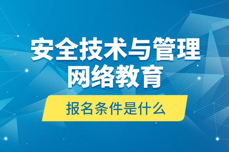 安全技術(shù)與管理網(wǎng)絡(luò)教育報(bào)名條件是什么？