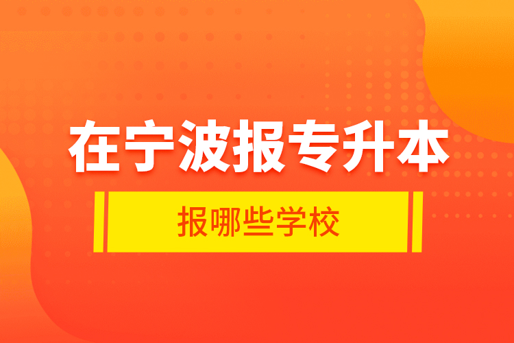 在寧波報專升本報哪些學(xué)校？