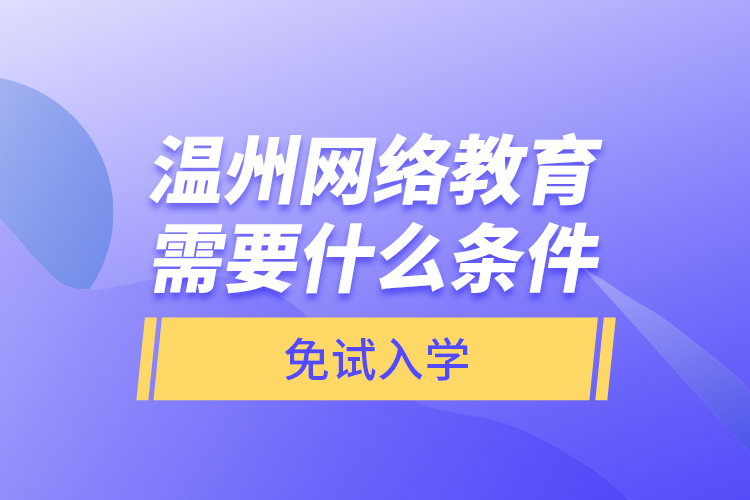 溫州網(wǎng)絡(luò)教育需要什么條件免試入學(xué)？