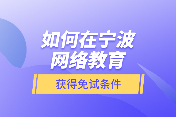 如何在寧波網(wǎng)絡(luò)教育獲得免試條件？