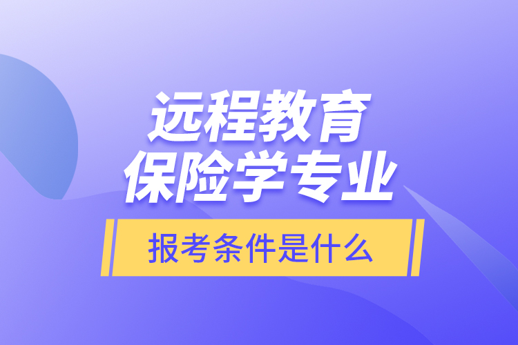 遠程教育保險學專業(yè)報考條件是什么？