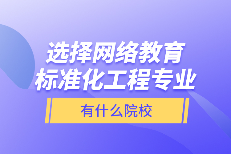 選擇網(wǎng)絡(luò)教育標(biāo)準(zhǔn)化工程專業(yè)有什么院校？