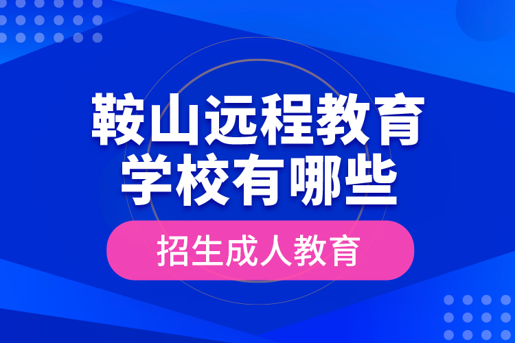 鞍山遠程教育學校有哪些招生成人教育？