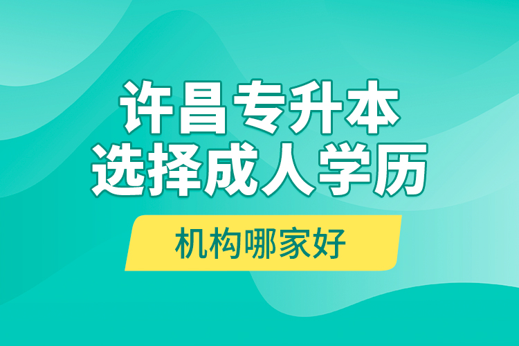 許昌專升本選擇成人學(xué)歷機(jī)構(gòu)哪家好？