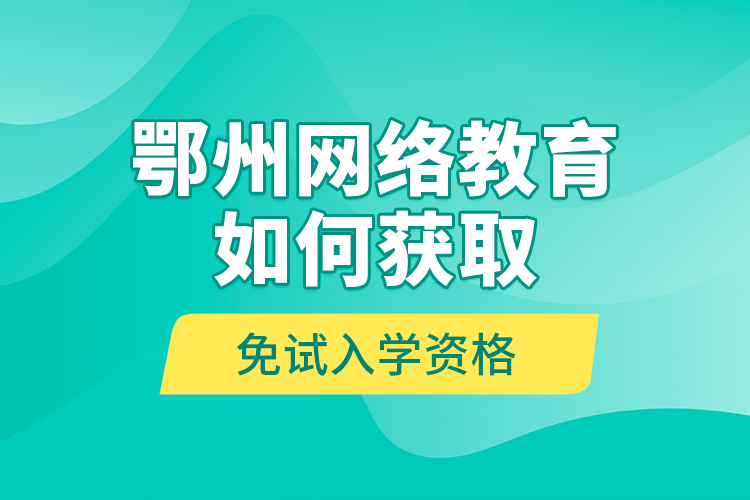 鄂州網(wǎng)絡(luò)教育如何獲取免試入學(xué)資格？