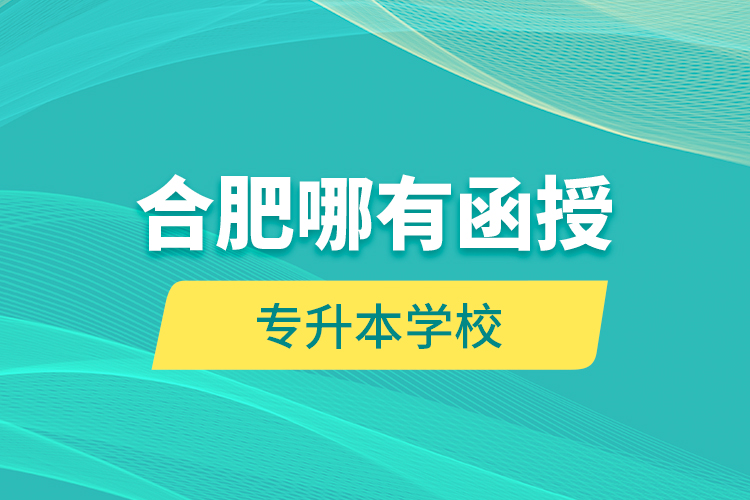 合肥哪有函授專升本學(xué)校？