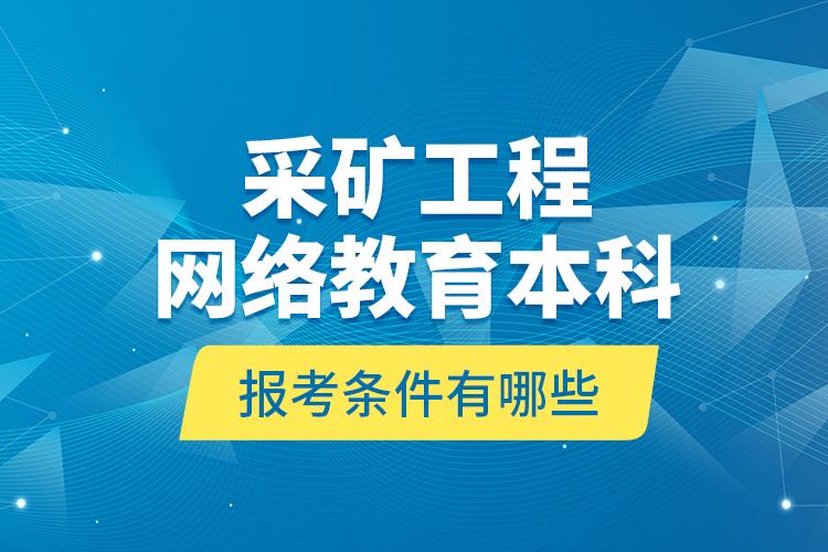 采礦工程網(wǎng)絡(luò)教育本科報(bào)考條件有哪些？