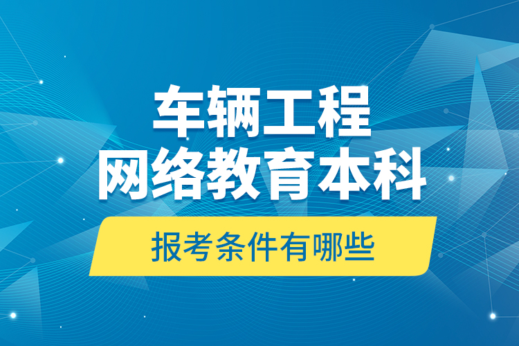 車輛工程網(wǎng)絡(luò)教育本科報(bào)考條件有哪些？