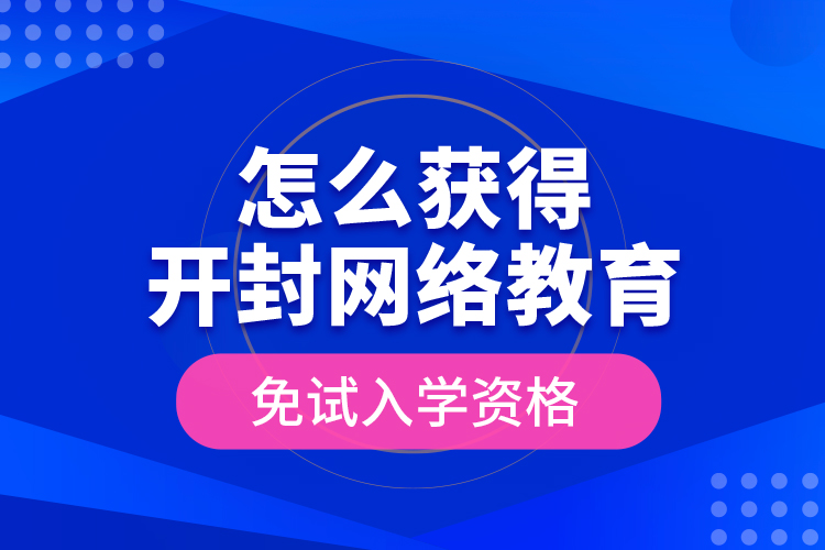 怎么獲得開封網(wǎng)絡(luò)教育免試入學(xué)資格？