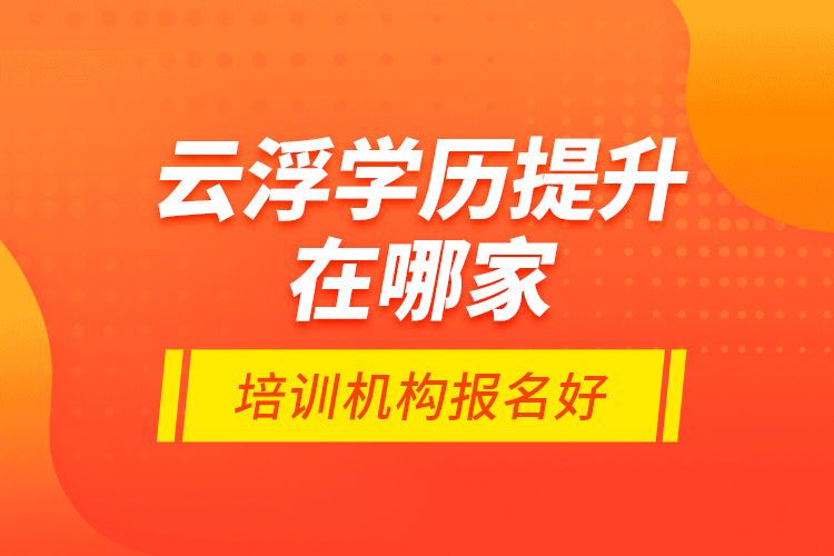 云浮學(xué)歷提升在哪家培訓(xùn)機(jī)構(gòu)報(bào)名好？