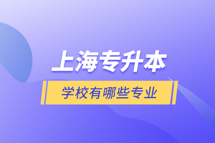 上海專升本的學(xué)校有哪些專業(yè)？