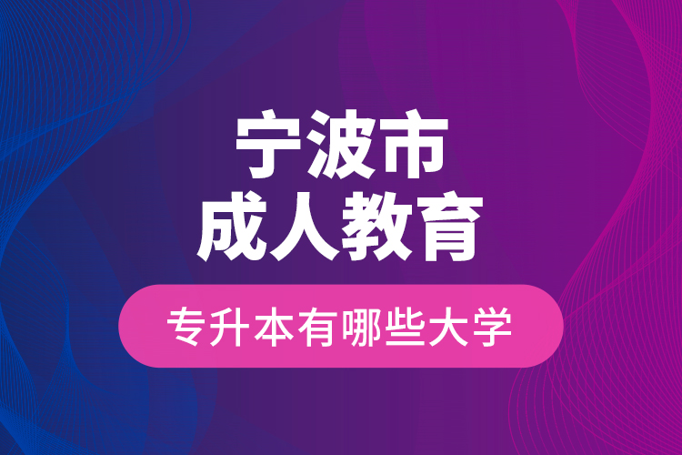 寧波市成人教育專升本有哪些大學？