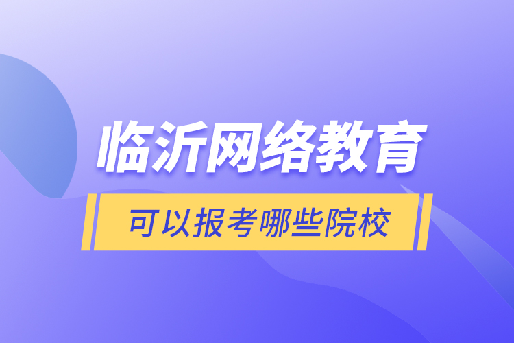 臨沂網(wǎng)絡教育可以報考哪些院校？