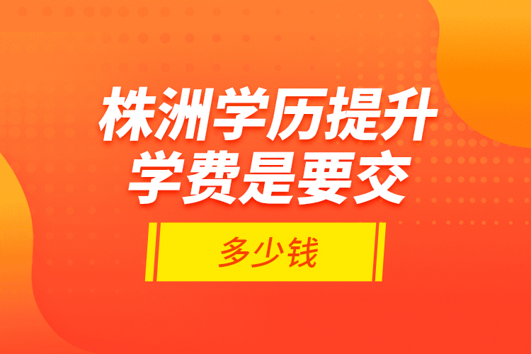 株洲學歷提升學費是要交多少錢？