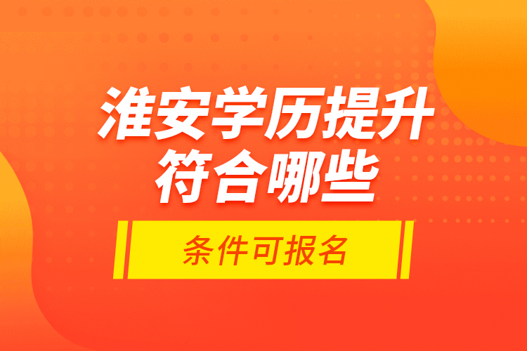 淮安學(xué)歷提升符合哪些條件可報名？