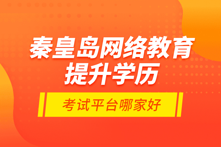 秦皇島網(wǎng)絡(luò)教育提升學(xué)歷考試平臺(tái)哪家好？