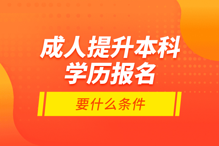成人提升本科學(xué)歷報(bào)名要什么條件？