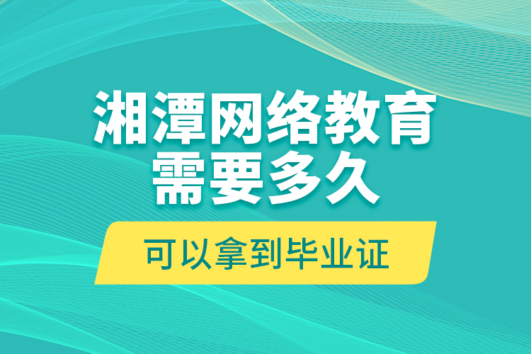 湘潭網(wǎng)絡(luò)教育需要多久可以拿到畢業(yè)證？