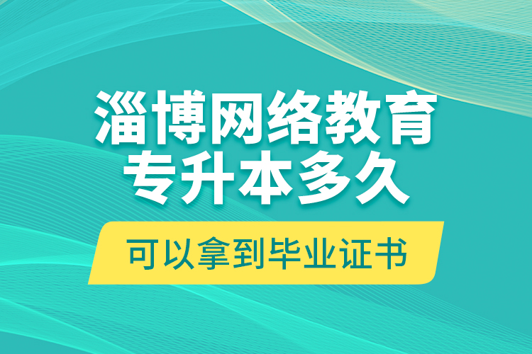 淄博網(wǎng)絡(luò)教育專升本多久可以拿到畢業(yè)證書？