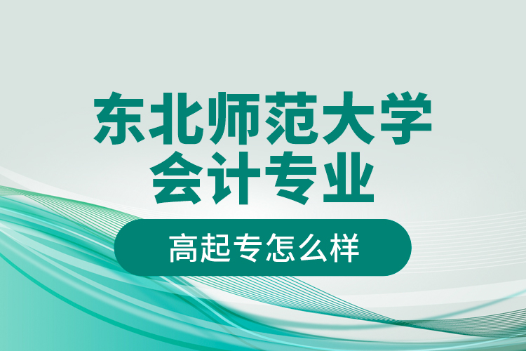 東北師范大學(xué)會(huì)計(jì)專業(yè)高起專怎么樣？