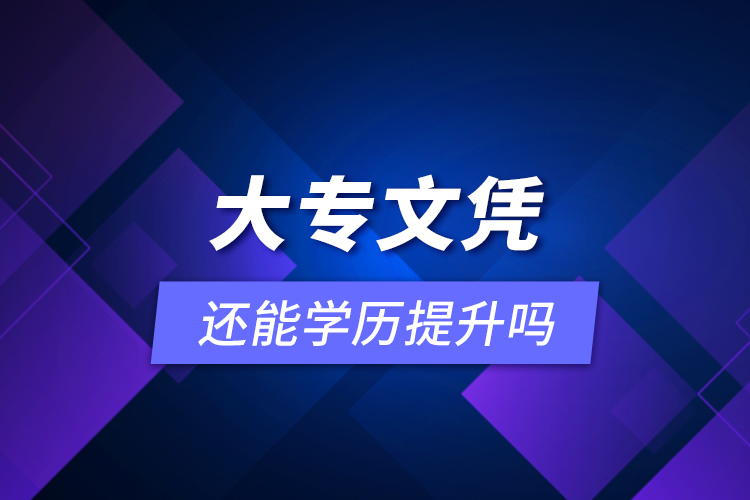 大專文憑還能學(xué)歷提升嗎？