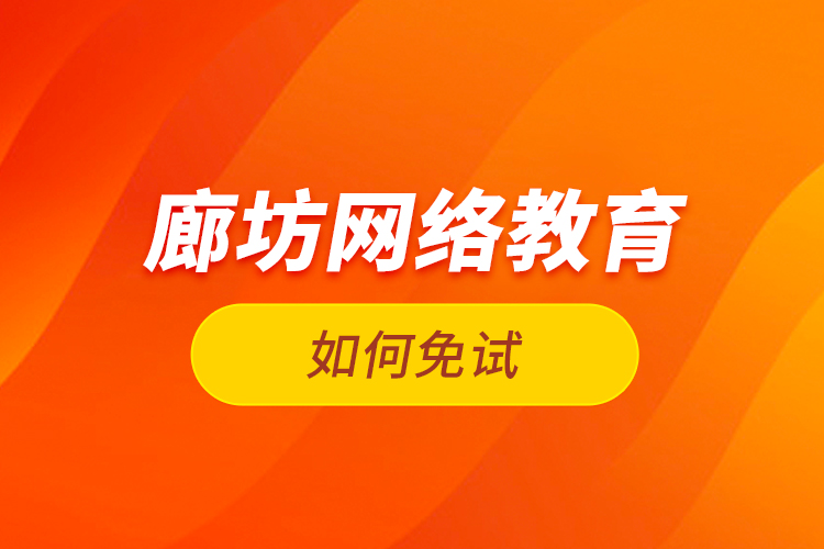 廊坊網(wǎng)絡教育如何免試？