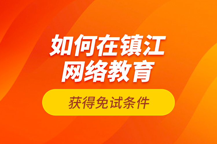 如何在鎮(zhèn)江網(wǎng)絡(luò)教育獲得免試條件？