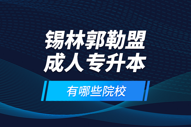 錫林郭勒盟成人專升本有哪些院校？