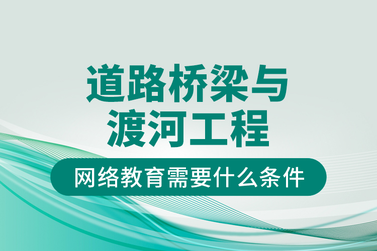 道路橋梁與渡河工程網(wǎng)絡教育需要什么條件？