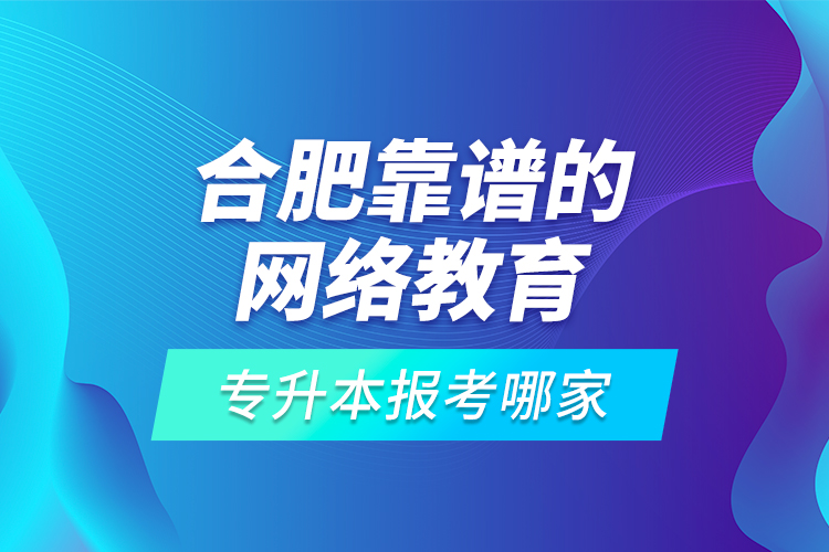 合肥靠譜的網(wǎng)絡(luò)教育專升本報(bào)考哪家？