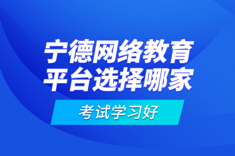 寧德網(wǎng)絡(luò)教育平臺(tái)選擇哪家考試學(xué)習(xí)好？