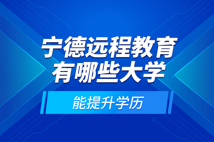 寧德遠程教育有哪些大學能提升學歷？